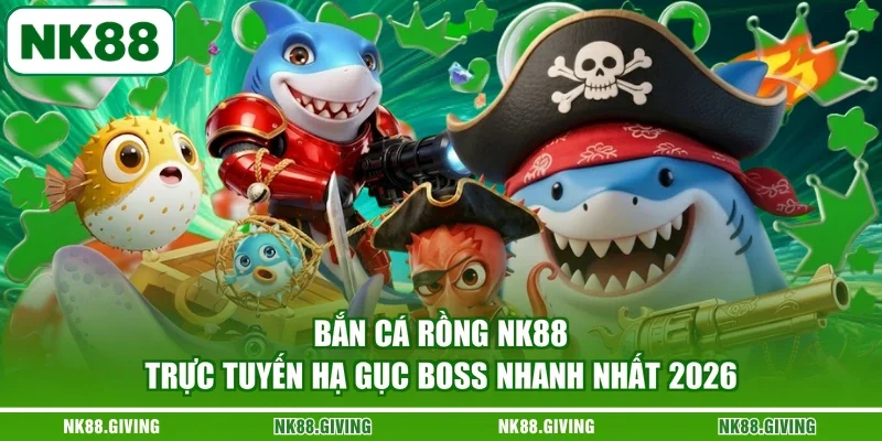 Bắn Cá Rồng NK88 Trực Tuyến Hạ Gục Boss Nhanh Nhất 2026