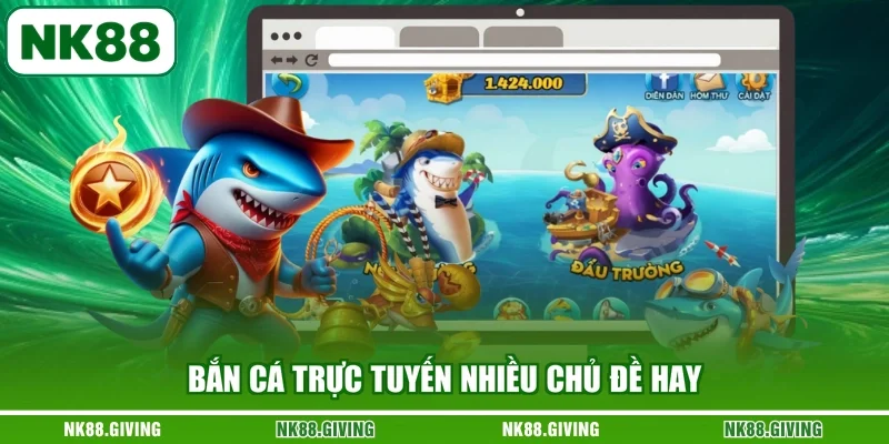 Bắn cá trực tuyến nhiều chủ đề hay