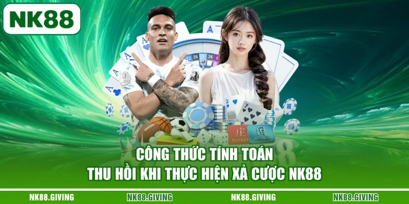 Công thức tính toán thu hồi khi thực hiện xả cược NK88