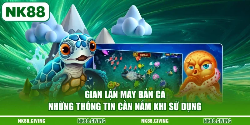 Gian Lận Máy Bắn Cá - Những Thông Tin Cần Nắm Khi Sử Dụng