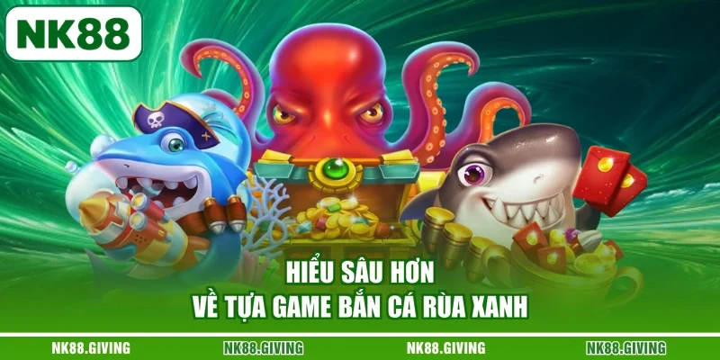 Hiểu sâu hơn về tựa game bắn cá rùa xanh