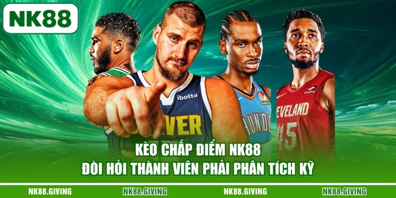 Kèo chấp điểm NK88 đòi hỏi thành viên phải phân tích kỹ