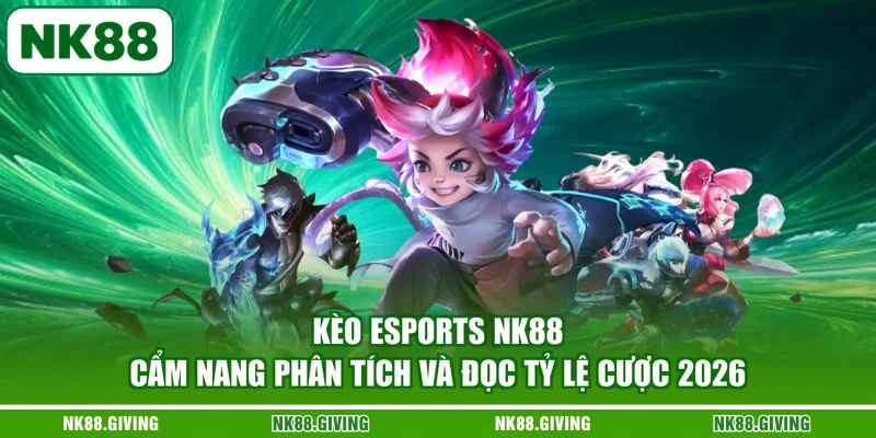Kèo Esports NK88 | Cẩm Nang Phân Tích Và Đọc Tỷ Lệ Cược 2026