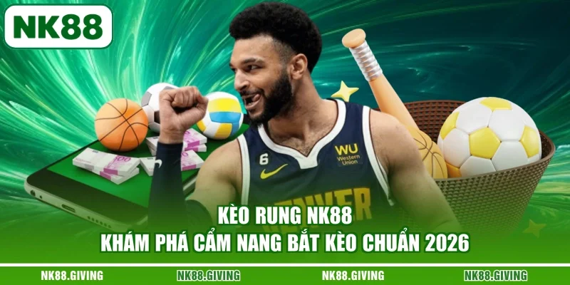 Kèo Rung NK88 - Khám Phá Cẩm Nang Bắt Kèo Chuẩn 2026