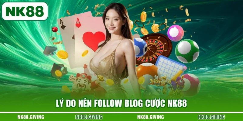 Lý do nên follow blog cược NK88
