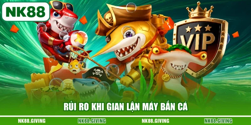 Rủi ro khi gian lận máy bắn cá