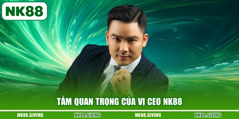 Tầm quan trọng của vị CEO NK88