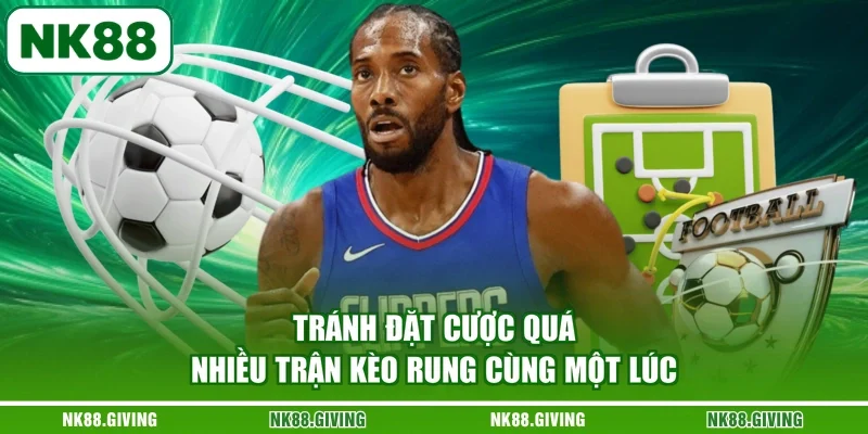 Tránh đặt cược quá nhiều trận kèo rung cùng một lúc