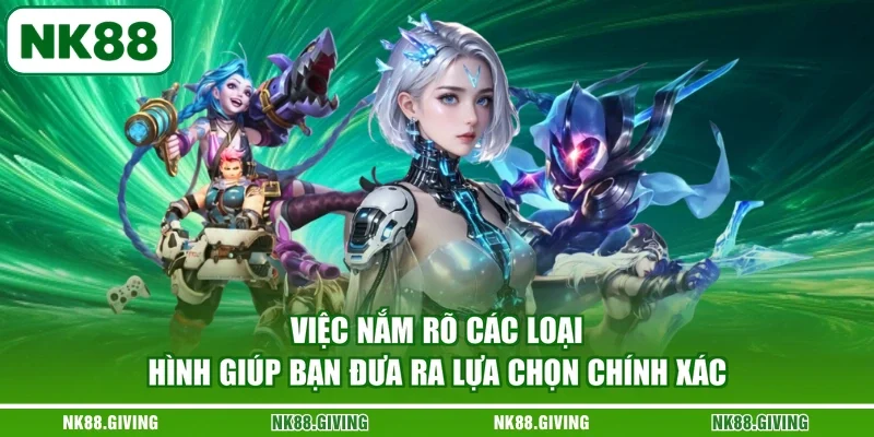 Việc nắm rõ các loại hình giúp bạn đưa ra lựa chọn chính xác